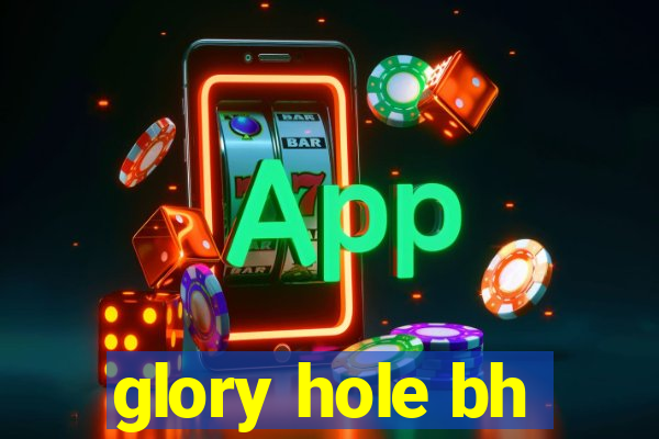 glory hole bh